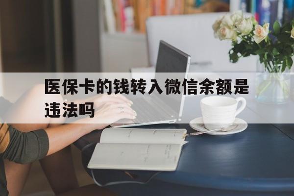 永康最新的医保卡的钱转入微信余额是违法吗方法分享(永康医保转入银行卡的钱可以花吗教程)