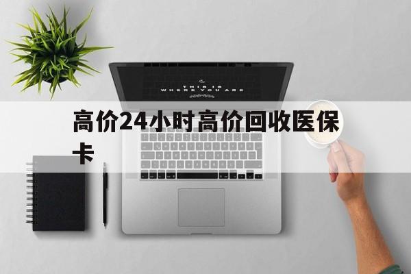 永康最新的高价24小时高价回收医保卡方法分享(永康高价回收医保卡联系方式教程)