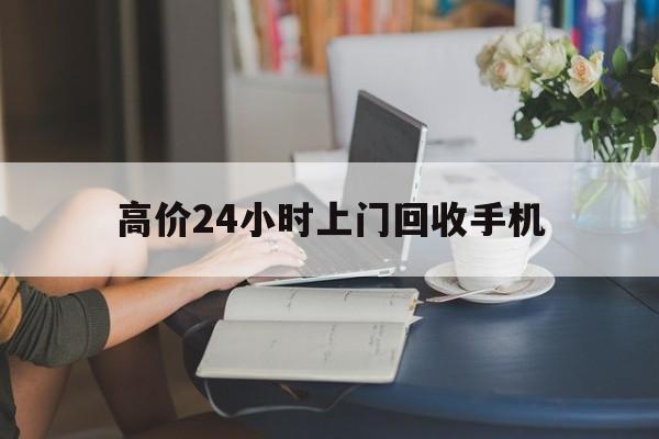永康最新的高价24小时上门回收手机方法分享(永康全国24小时上门回收手机教程)