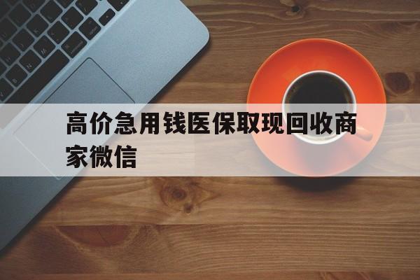 永康最新的高价急用钱医保取现回收商家微信方法分享(永康高价回收医保卡联系方式教程)